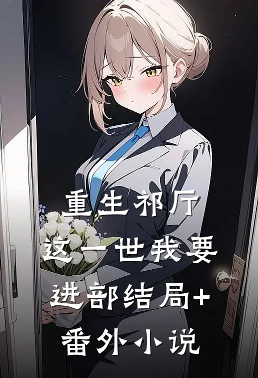 重生祁厅，这一世我要进部结局+番外小说