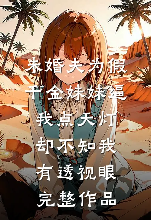 未婚夫为假千金妹妹逼我点天灯，却不知我有透视眼完整作品