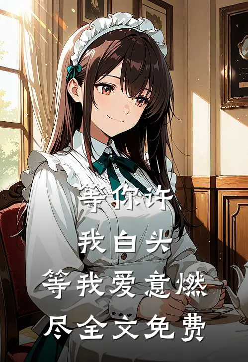 等你许我白头，等我爱意燃尽全文免费