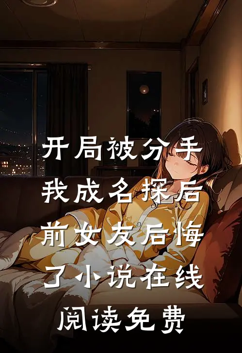 开局被分手，我成名探后前女友后悔了小说在线阅读免费