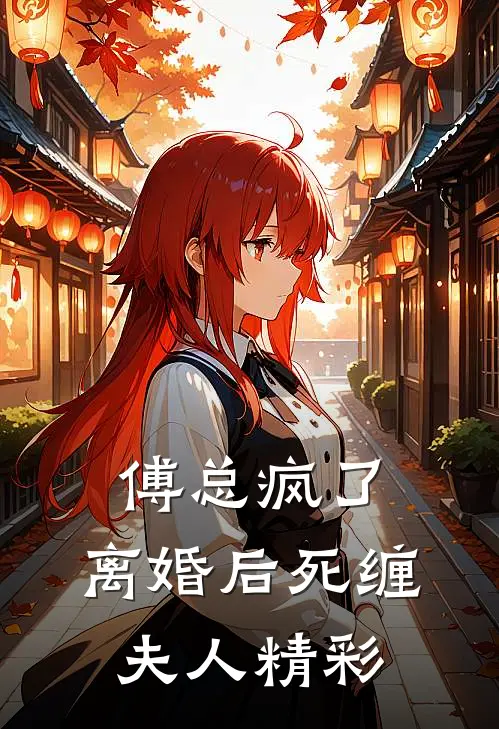 傅总疯了，离婚后死缠夫人精彩