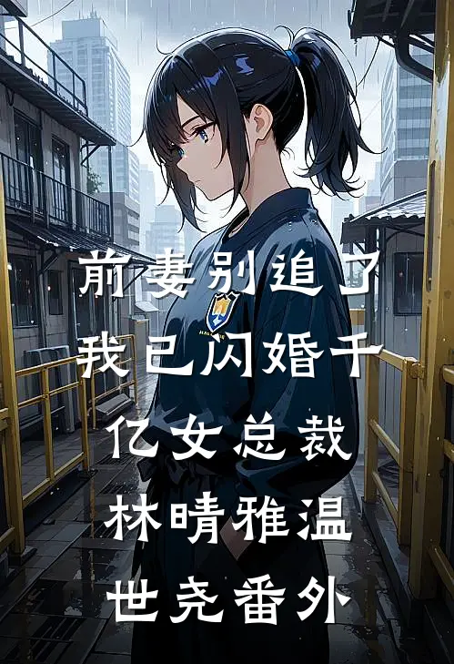 前妻别追了，我已闪婚千亿女总裁林晴雅温世尧 番外