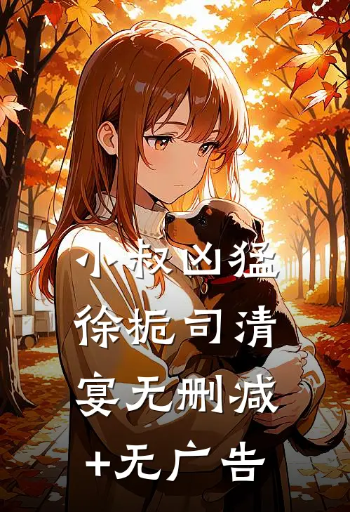 小叔凶猛徐栀司清宴无删减+无广告
