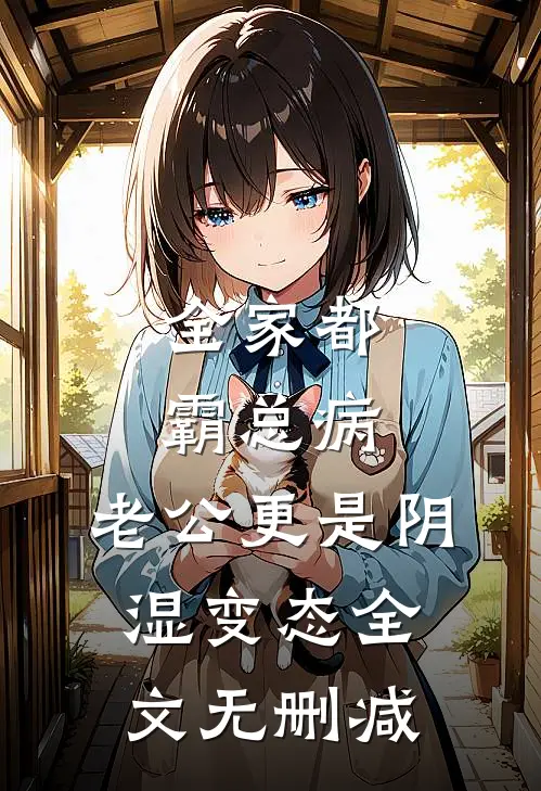 全家都霸总病，老公更是阴湿变态全文无删减