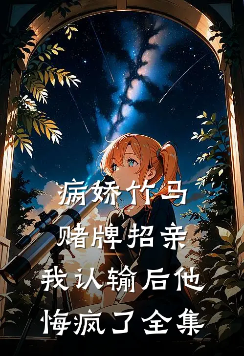 病娇竹马赌牌招亲，我认输后他悔疯了全集