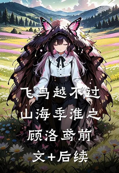 飞鸟越不过山海季淮之顾洛鸢前文+后续