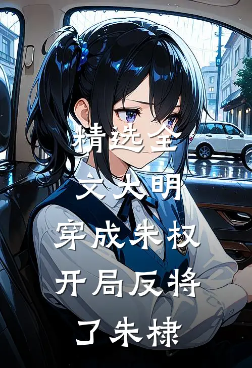 精选全文大明：穿成朱权，开局反将了朱棣