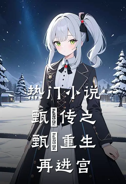 热门小说甄嬛传之：甄嬛重生再进宫