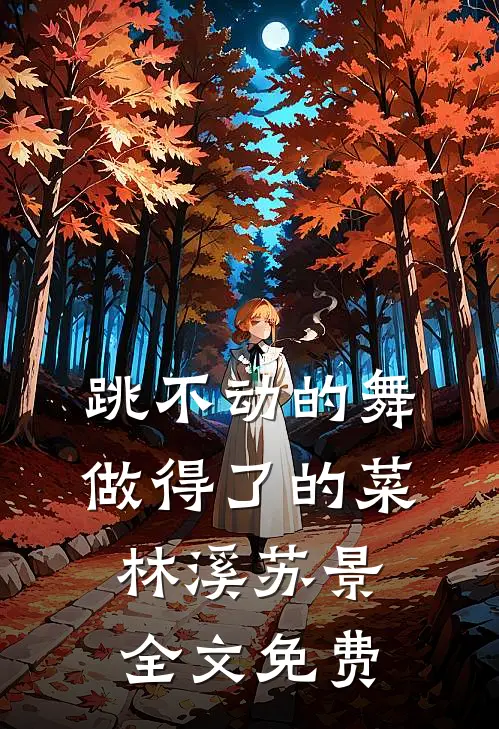 跳不动的舞，做得了的菜林溪苏景全文免费