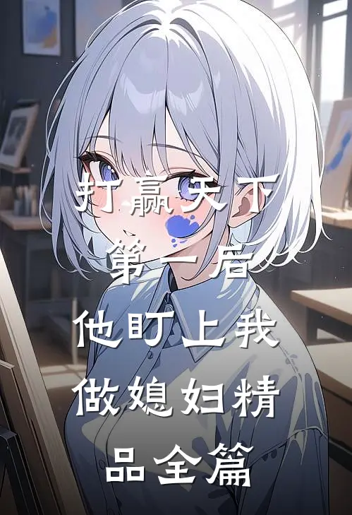 打赢天下第一后，他盯上我做媳妇精品全篇