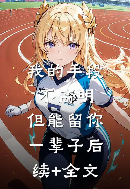 我的手段不高明，但能留你一辈子后续+全文