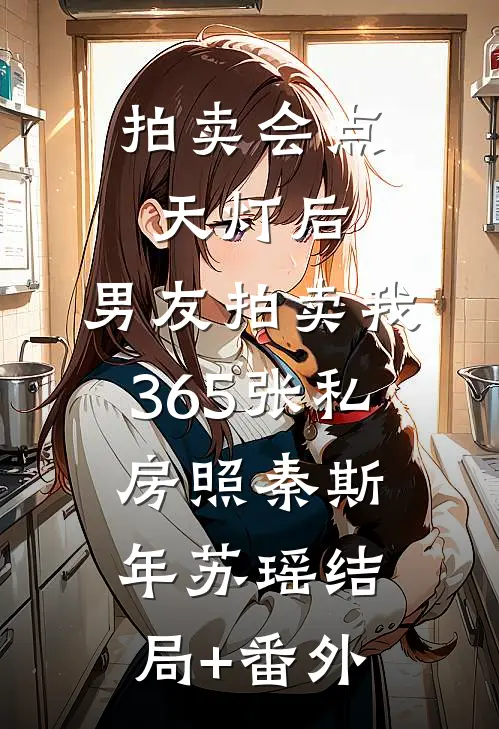 拍卖会点天灯后，男友拍卖我365张私房照秦斯年苏瑶结局+番外