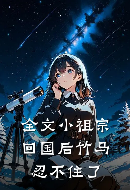 全文小祖宗回国后竹马忍不住了