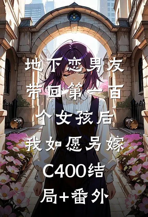 地下恋男友带回第一百个女孩后，我如愿另嫁C400结局+番外