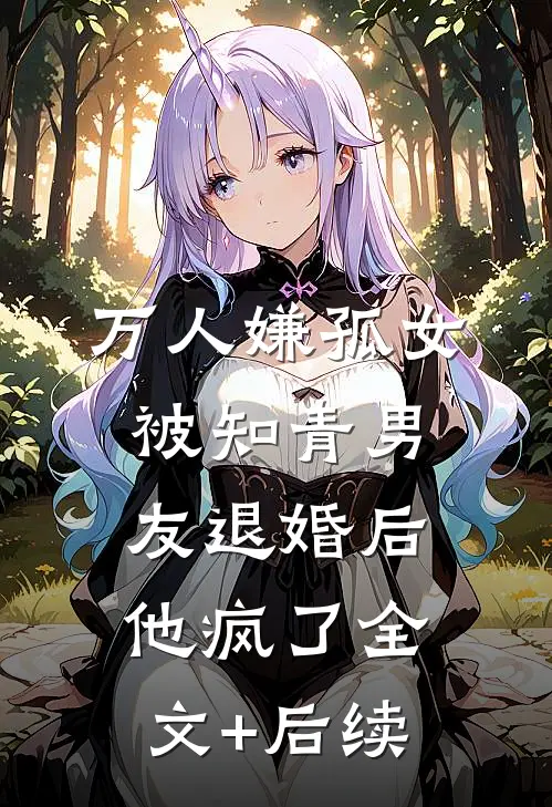 万人嫌孤女被知青男友退婚后，他疯了全文+后续