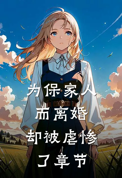 为保家人而离婚，却被虐惨了章节