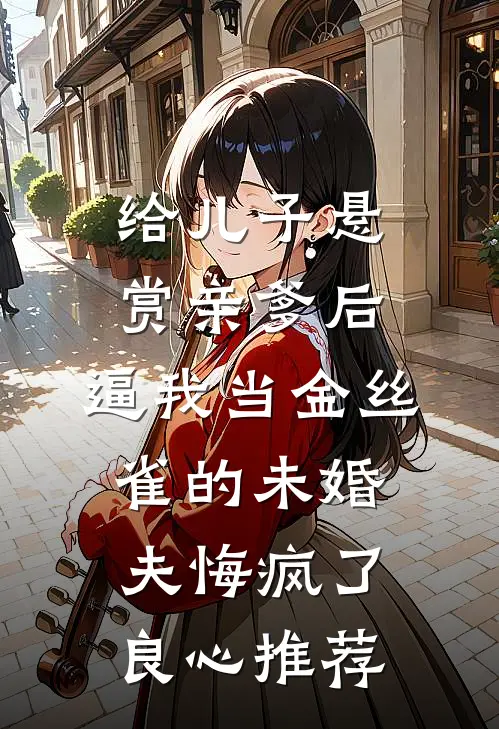 给儿子悬赏亲爹后，逼我当金丝雀的未婚夫悔疯了良心推荐