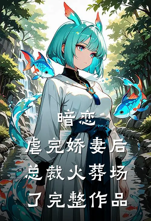 暗恋：虐完娇妻后，总裁火葬场了完整作品