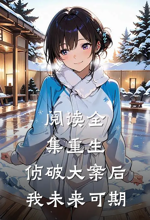 阅读全集重生：侦破大案后，我未来可期