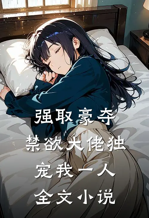 强取豪夺：禁欲大佬独宠我一人全文小说