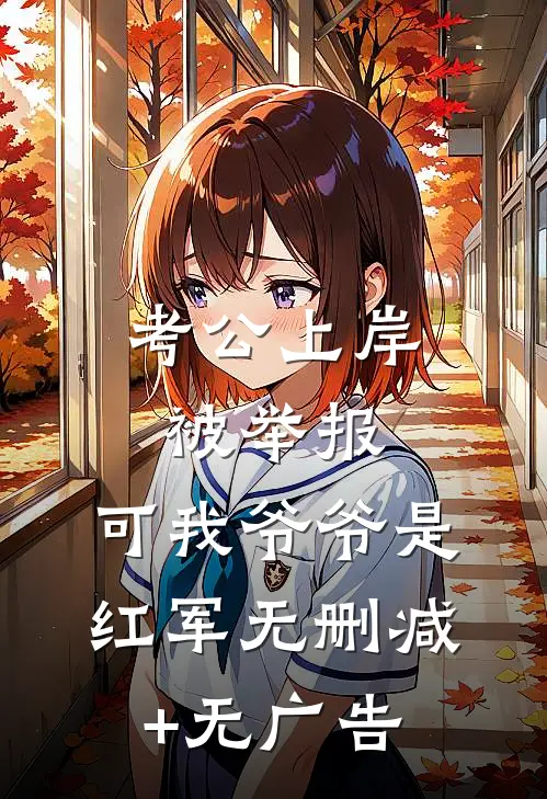 考公上岸被举报，可我爷爷是红军无删减+无广告