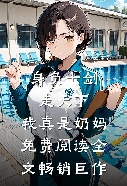身负七剑走天下:我真是奶妈免费阅读全文畅销巨作