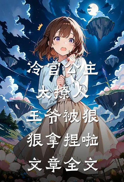 冷宫公主太撩人：王爷被狠狠拿捏啦文章全文
