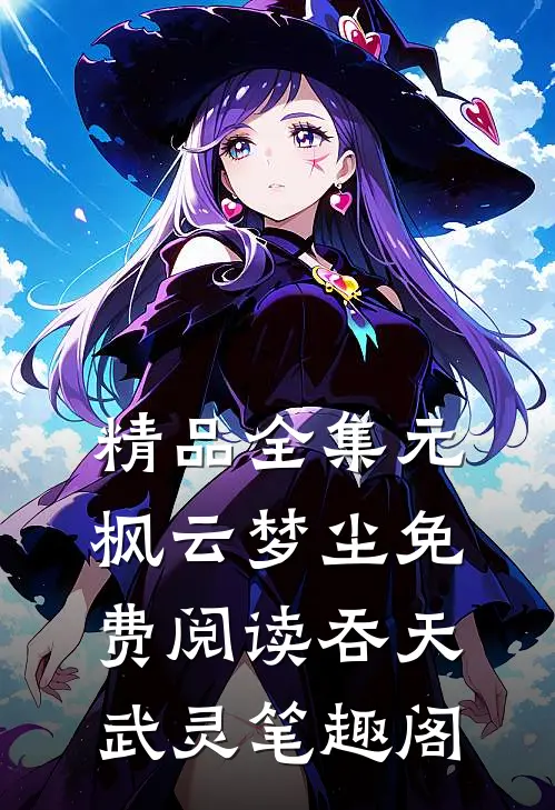 精品全集元枫云梦尘免费阅读吞天武灵笔趣阁