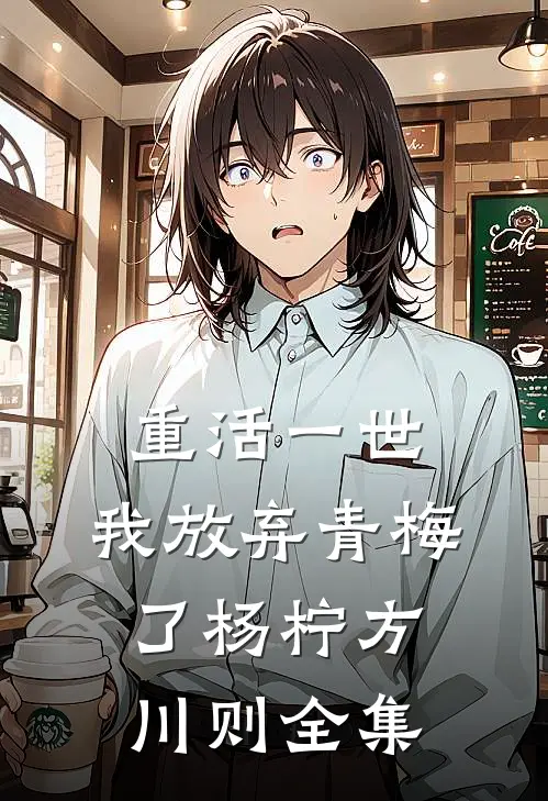 重活一世，我放弃青梅了杨柠方川则全集