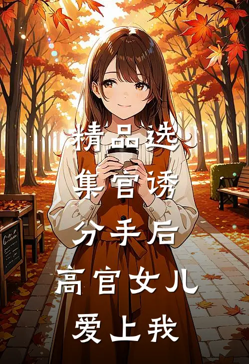 精品选集官诱：分手后，高官女儿爱上我
