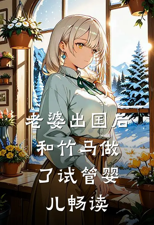 老婆出国后，和竹马做了试管婴儿畅读