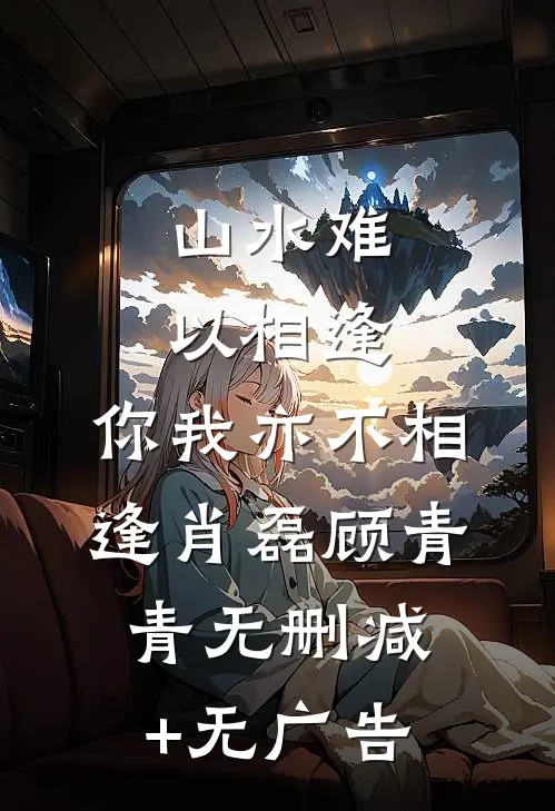 山水难以相逢，你我亦不相逢肖磊顾青青无删减+无广告