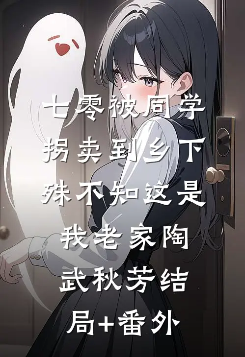 七零被同学拐卖到乡下，殊不知这是我老家陶武秋芳结局+番外