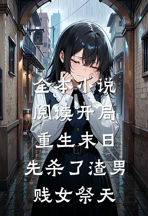 全本小说阅读开局重生末日，先杀了渣男贱女祭天