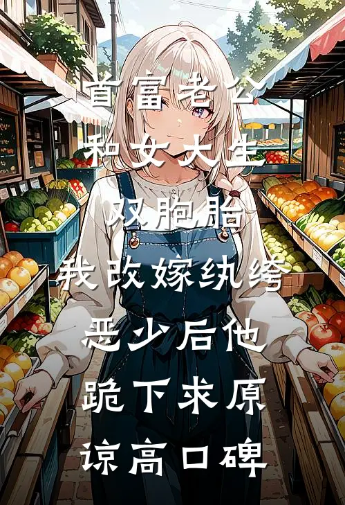 首富老公和女大生双胞胎，我改嫁纨绔恶少后他跪下求原谅高口碑