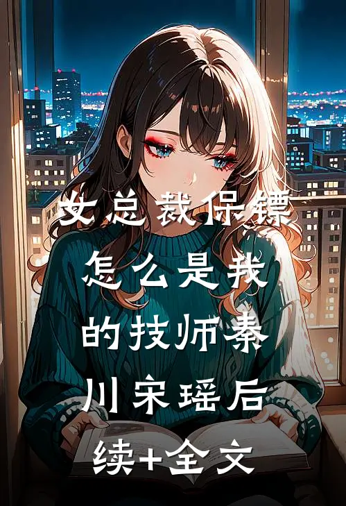 女总裁保镖，怎么是我的技师秦川宋瑶后续+全文