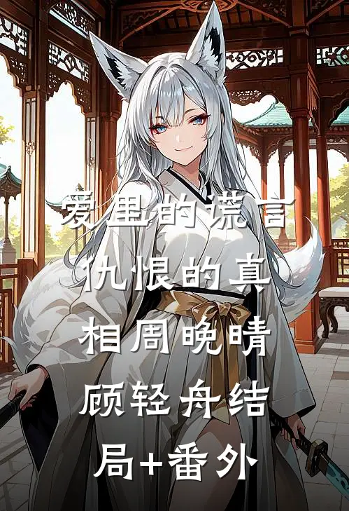 爱里的谎言，仇恨的真相周晚晴顾轻舟结局+番外