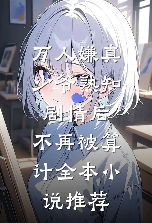 万人嫌真少爷熟知剧情后，不再被算计全本小说推荐