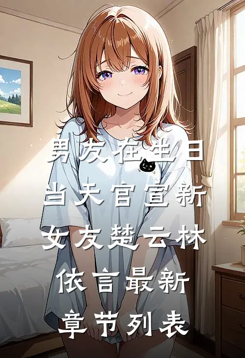男友在生日当天官宣新女友楚云林依言最新章节列表