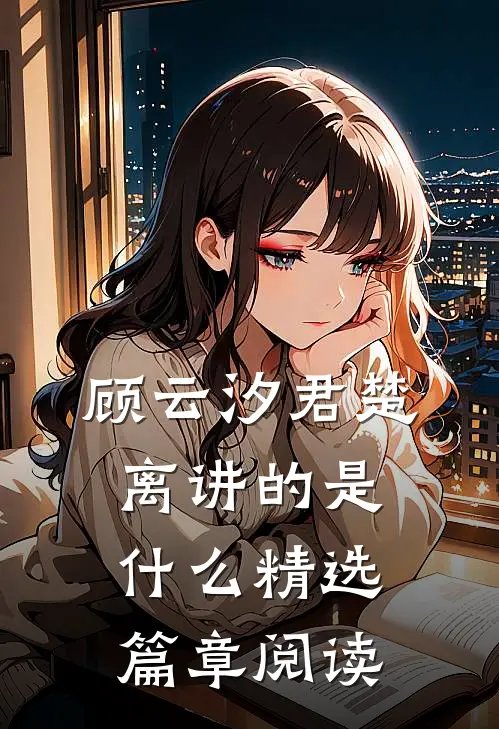 顾云汐君楚离讲的是什么精选篇章阅读