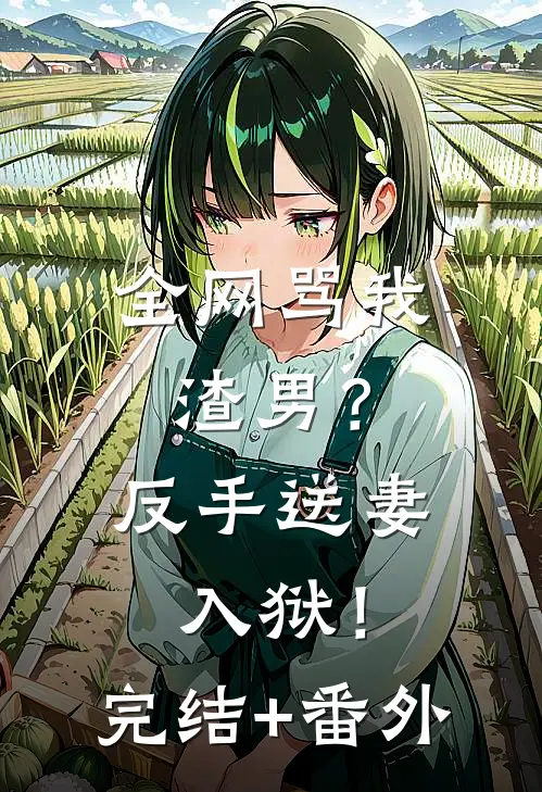 全网骂我渣男？反手送妻入狱！完结+番外