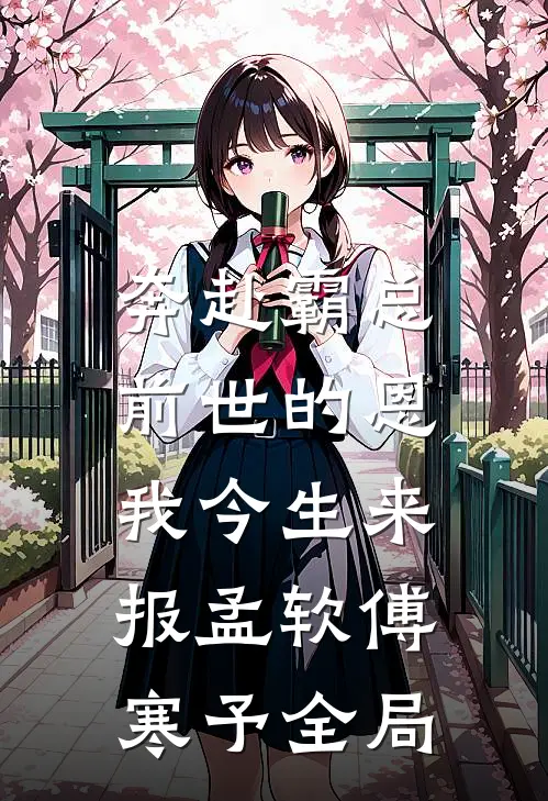奔赴霸总，前世的恩我今生来报孟软傅寒予全局