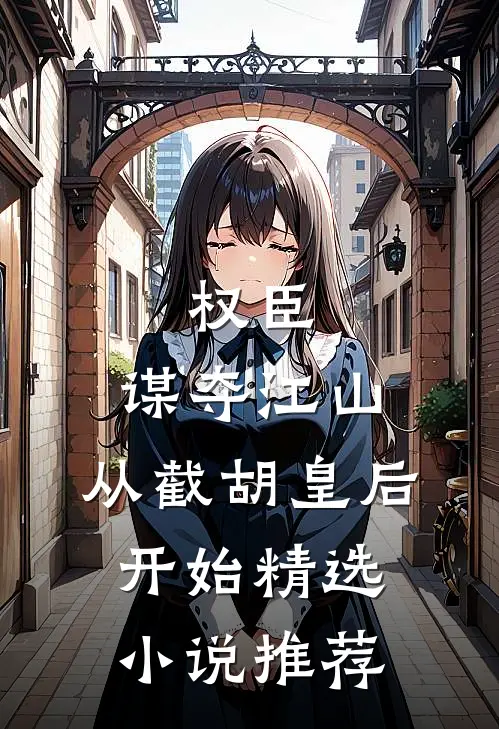 权臣：谋夺江山，从截胡皇后开始精选小说推荐