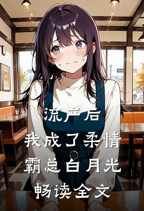 流产后，我成了柔情霸总白月光畅读全文