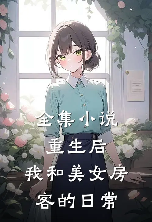 全集小说重生后，我和美女房客的日常