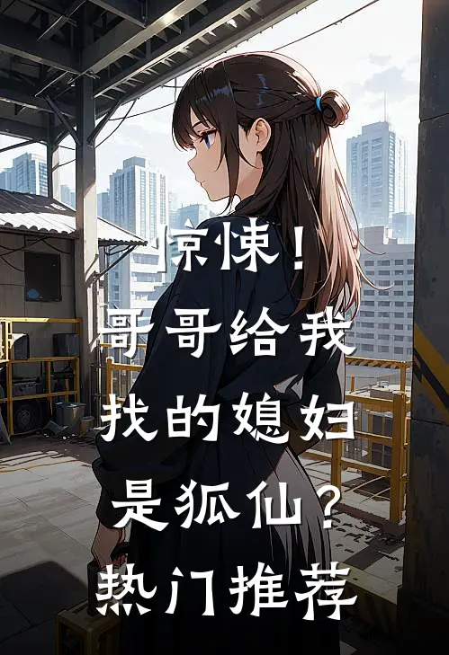 惊悚！哥哥给我找的媳妇是狐仙？热门推荐