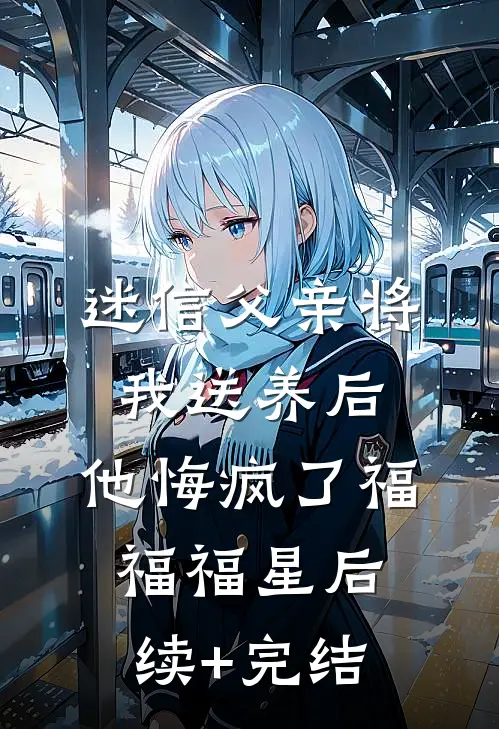 迷信父亲将我送养后，他悔疯了福福福星后续+完结