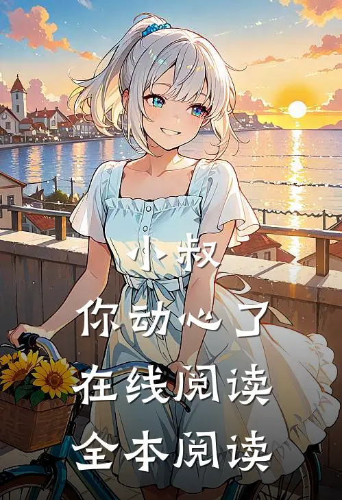 小叔,你动心了在线阅读全本阅读免费