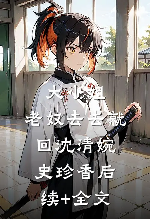 大小姐，老奴去去就回沈清婉史珍香后续+全文