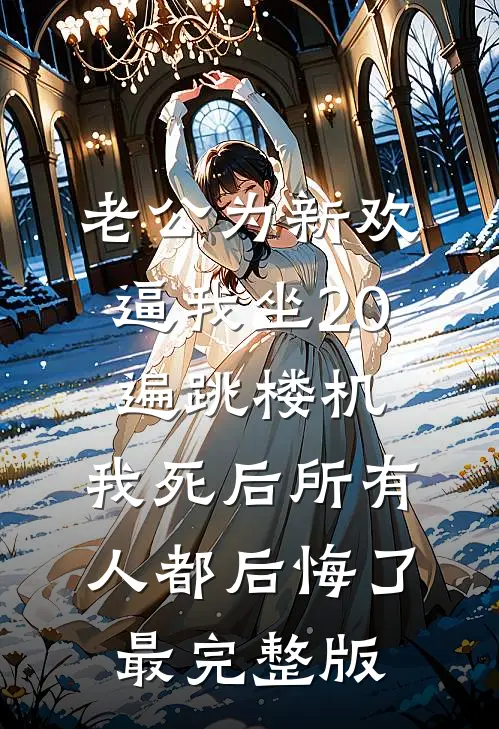 老公为新欢逼我坐20遍跳楼机，我死后所有人都后悔了最完整版